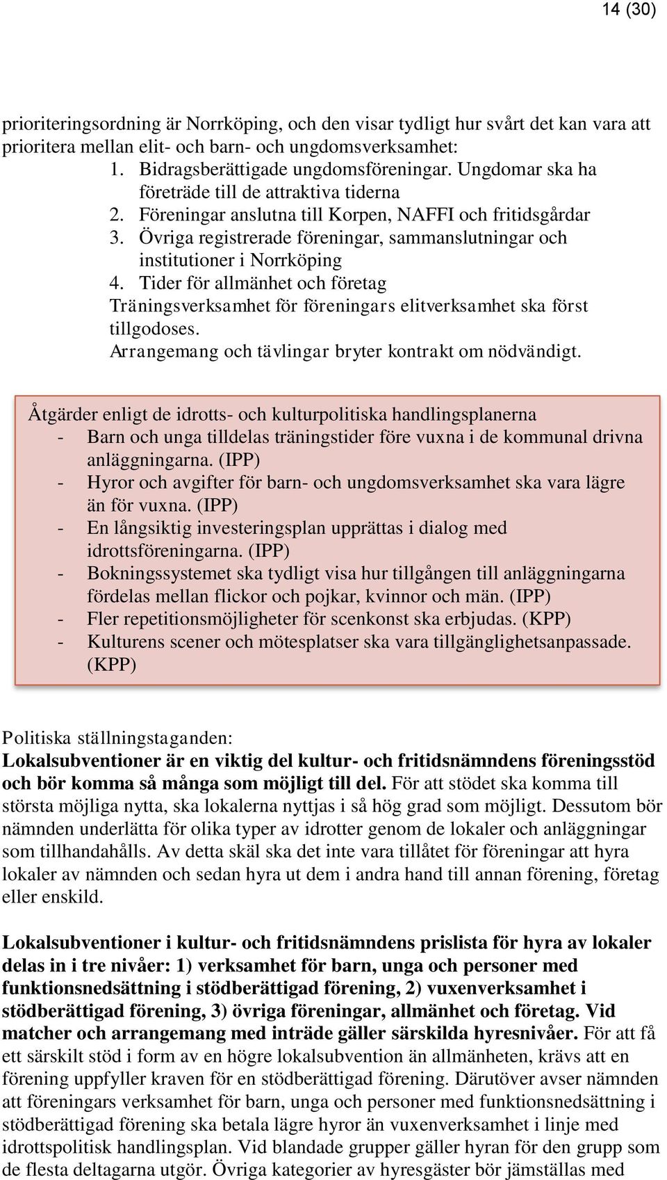Tider för allmänhet och företag Träningsverksamhet för föreningars elitverksamhet ska först tillgodoses. Arrangemang och tävlingar bryter kontrakt om nödvändigt.