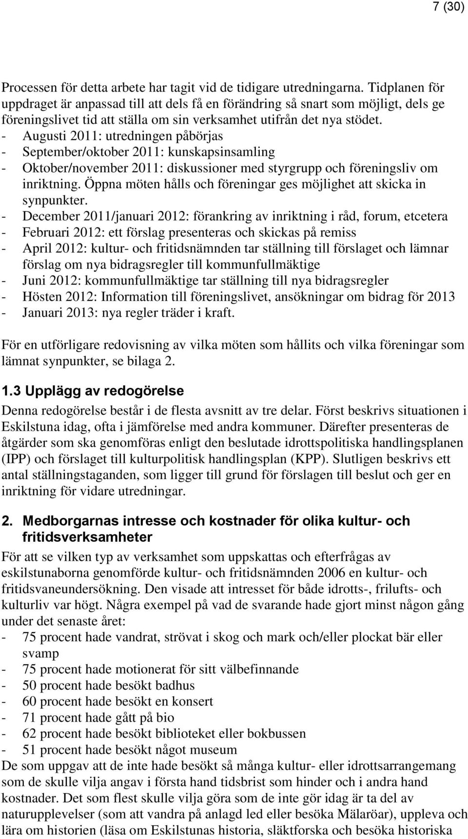 - Augusti 2011: utredningen påbörjas - September/oktober 2011: kunskapsinsamling - Oktober/november 2011: diskussioner med styrgrupp och föreningsliv om inriktning.