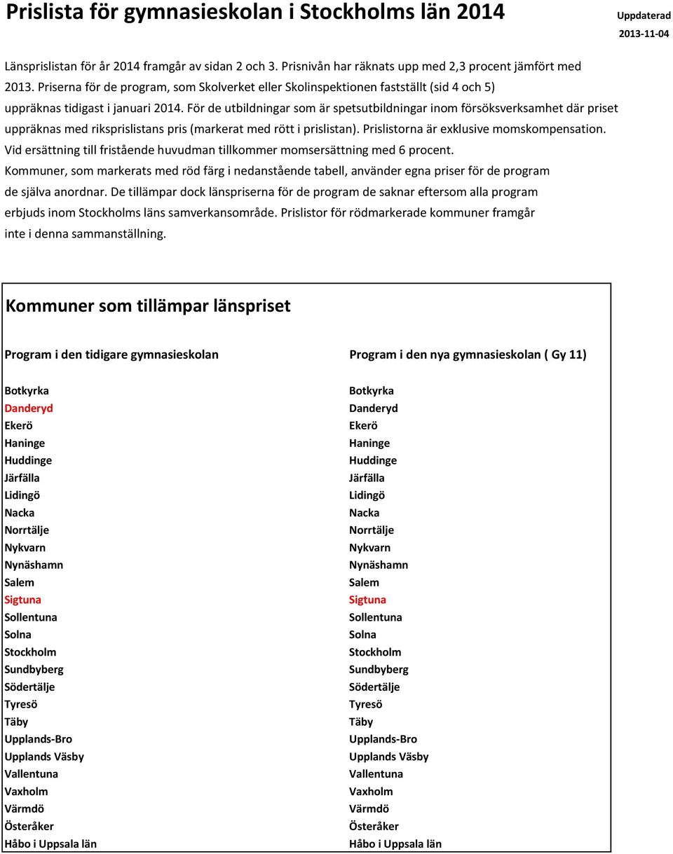 För de utbildningar som är spetsutbildningar inom försöksverksamhet där priset uppräknas med riksprislistans pris (markerat med rött i prislistan). Prislistorna är exklusive momskompensation.