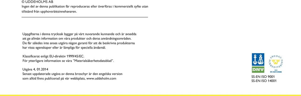 De får således inte anses utgöra någon garanti för att de beskrivna produkterna har vissa egenskaper eller är lämpliga för speciella ändamål.