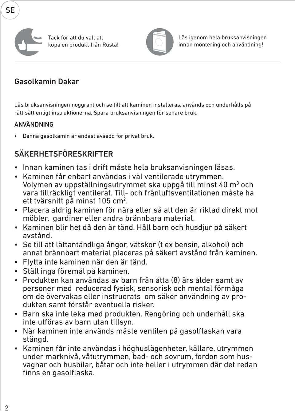 ANVÄNDNING Denna gasolkamin är endast avsedd för privat bruk. SÄKERHETSFÖRESKRIFTER Innan kaminen tas i drift måste hela bruksanvisningen läsas. Kaminen får enbart användas i väl ventilerade utrymmen.