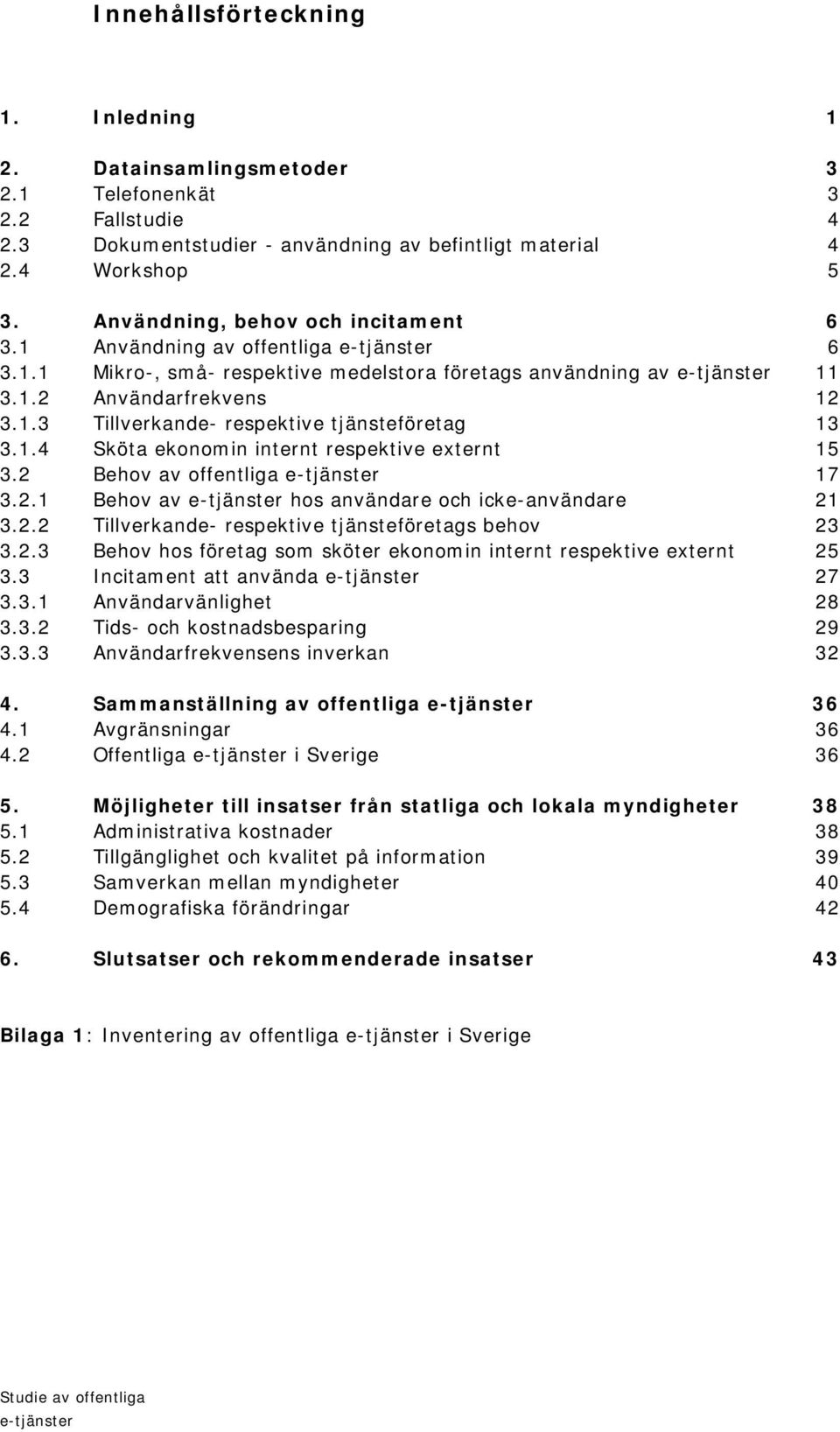 1.4 Sköta ekonomin internt respektive externt 15 3.2 Behov av offentliga e-tjänster 17 3.2.1 Behov av e-tjänster hos användare och icke-användare 21 3.2.2 Tillverkande- respektive tjänsteföretags behov 23 3.