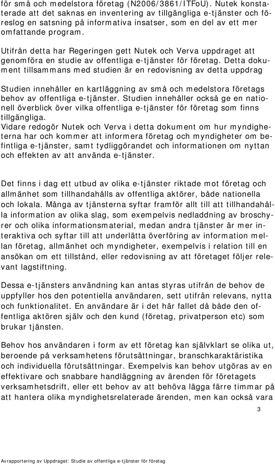 Utifrån detta har Regeringen gett Nutek och Verva uppdraget att genomföra en studie av offentliga e-tjänster för företag.