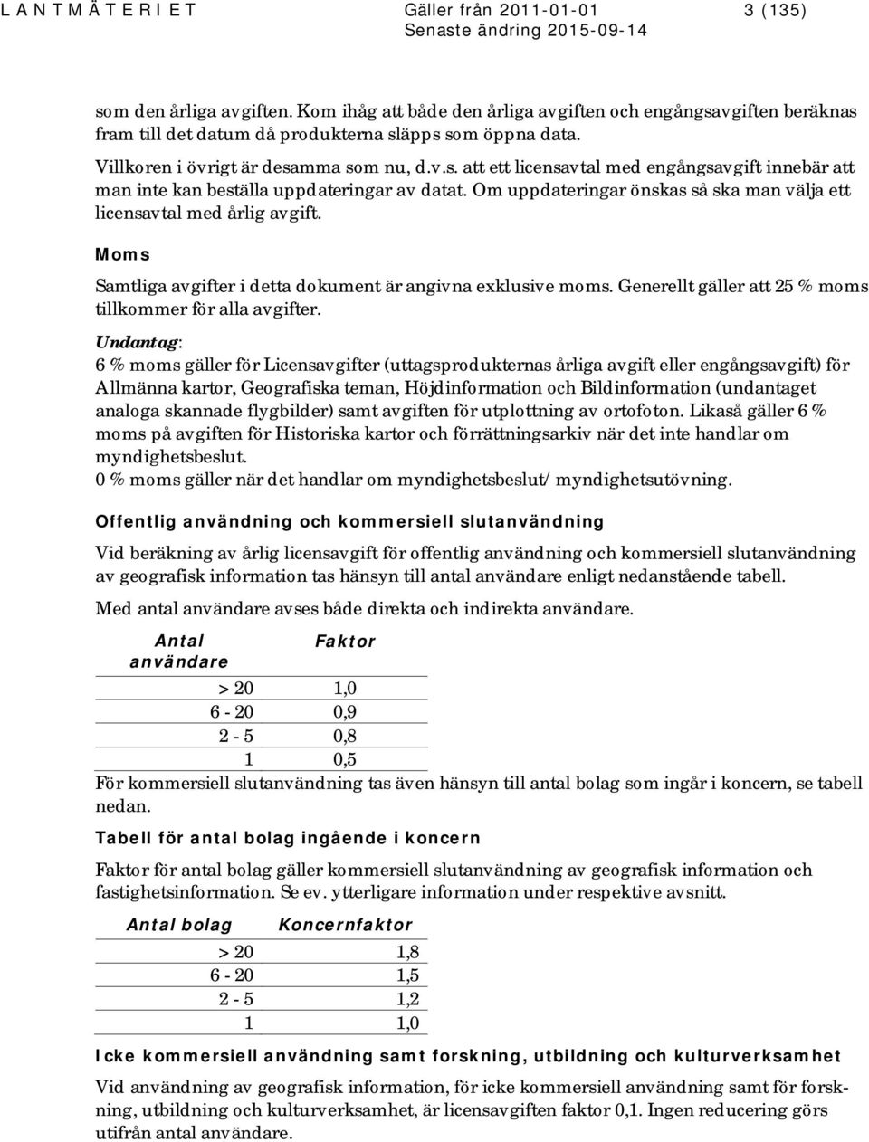 Om uppdateringar önskas så ska man välja ett licensavtal med årlig avgift. Moms Samtliga avgifter i detta dokument är angivna exklusive moms.