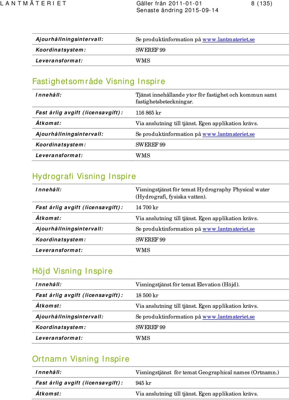 116 865 kr Koordinatsystem: SWEREF 99 Via anslutning till tjänst. Egen applikation krävs. Se produktinformation på www.lantmateriet.