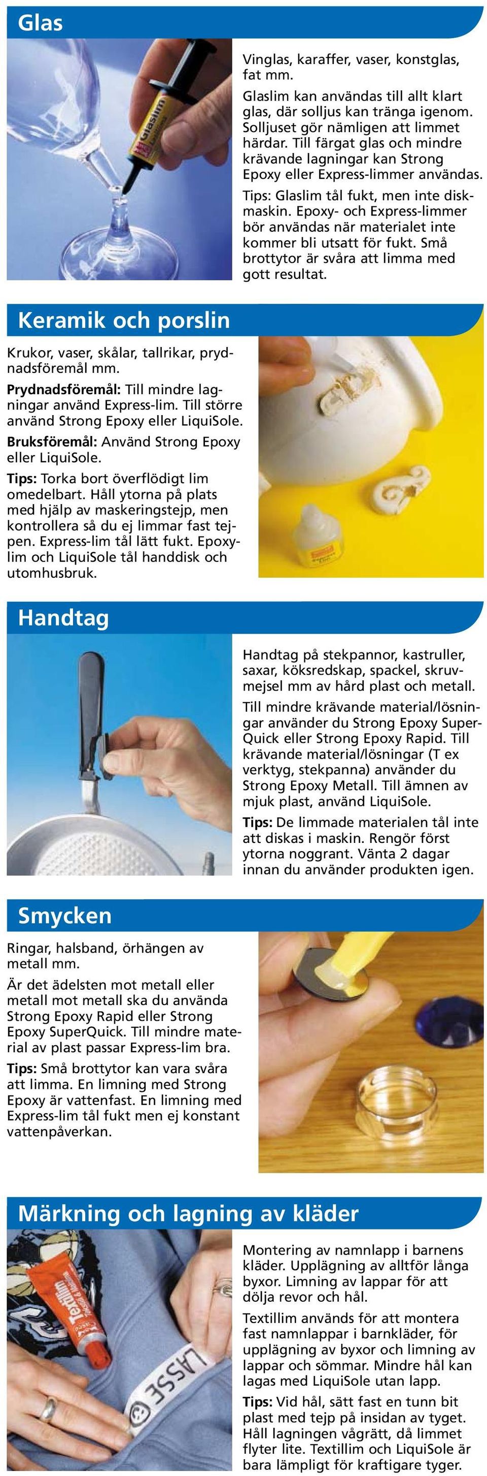 Små brottytor är svåra att limma med gott resultat. Keramik och porslin Krukor, vaser, skålar, tallrikar, prydnadsföremål mm. Prydnadsföremål: Till mindre lagningar använd Express-lim.