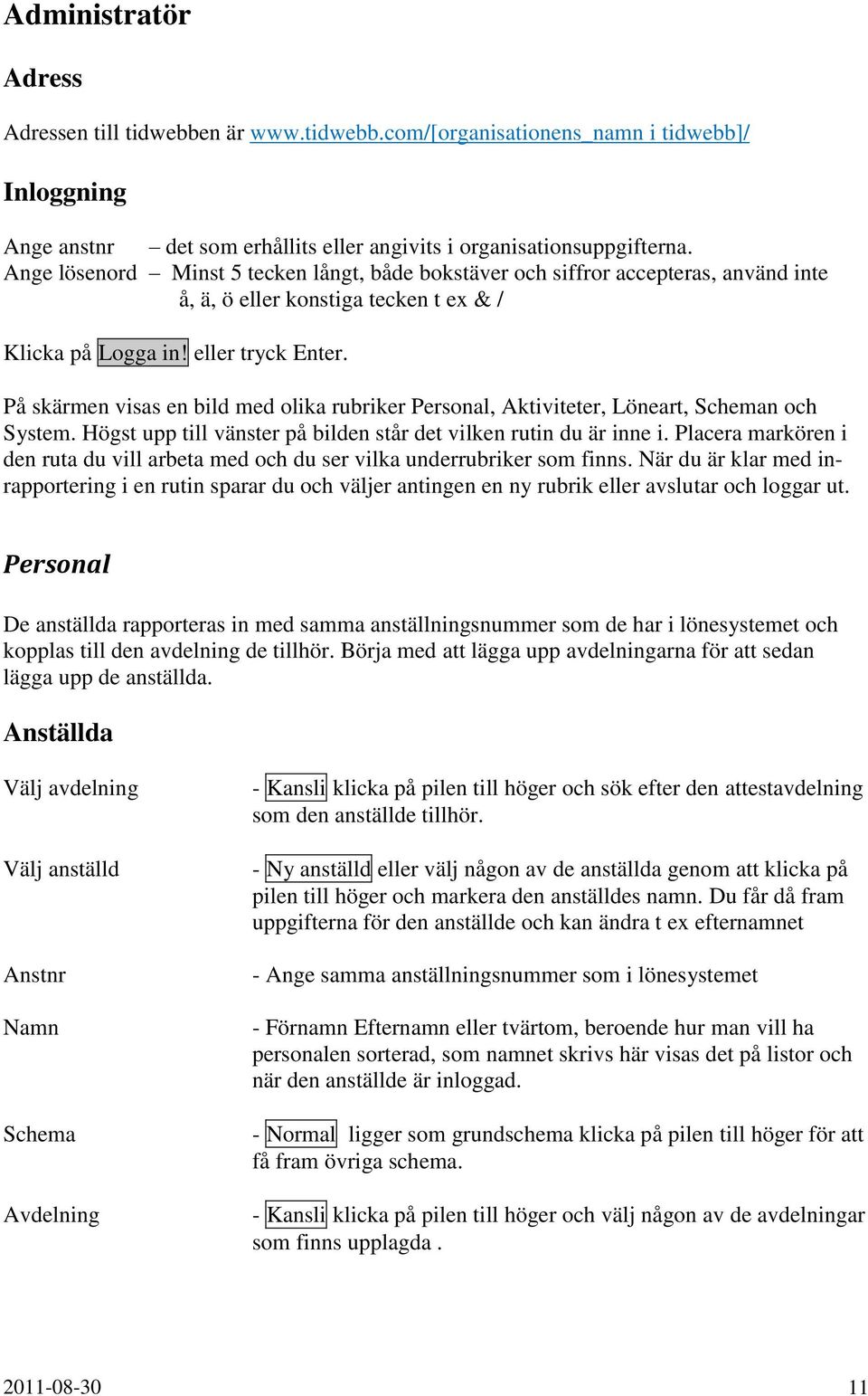På skärmen visas en bild med olika rubriker Personal, Aktiviteter, Löneart, Scheman och System. Högst upp till vänster på bilden står det vilken rutin du är inne i.
