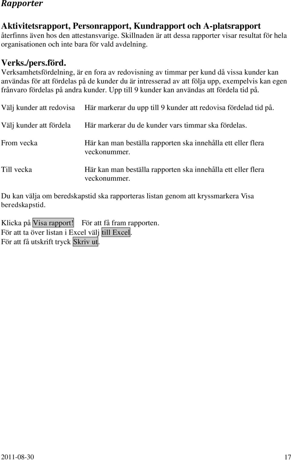 Verksamhetsfördelning, är en fora av redovisning av timmar per kund då vissa kunder kan användas för att fördelas på de kunder du är intresserad av att följa upp, exempelvis kan egen frånvaro