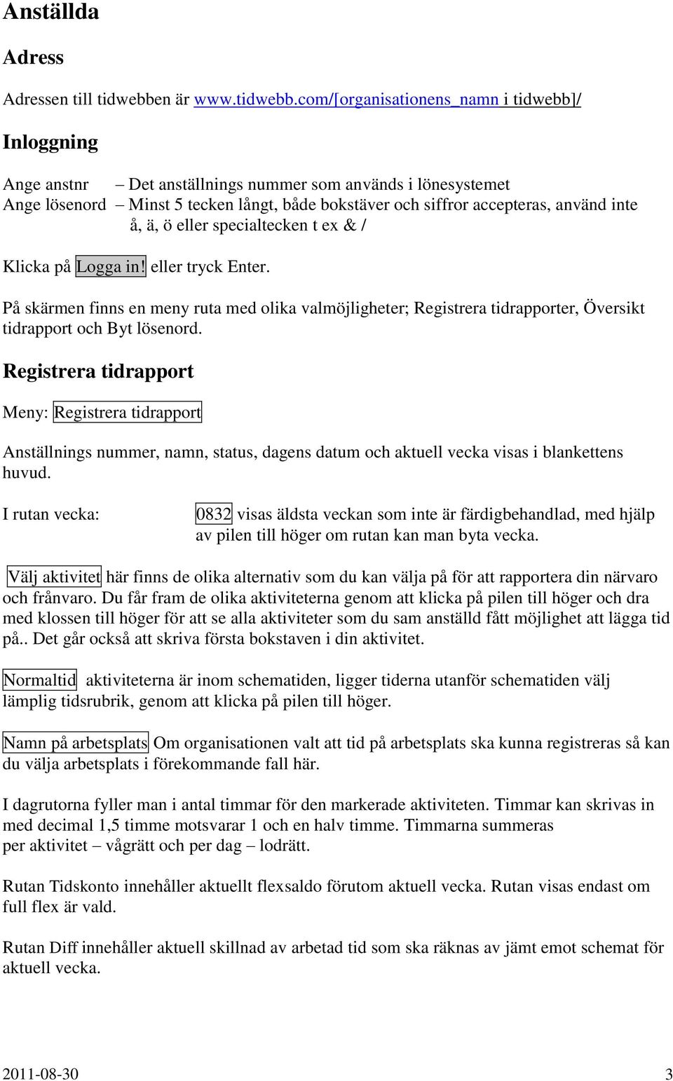 com/[organisationens_namn i tidwebb]/ Inloggning Ange anstnr Det anställnings nummer som används i lönesystemet Ange lösenord Minst 5 tecken långt, både bokstäver och siffror accepteras, använd inte