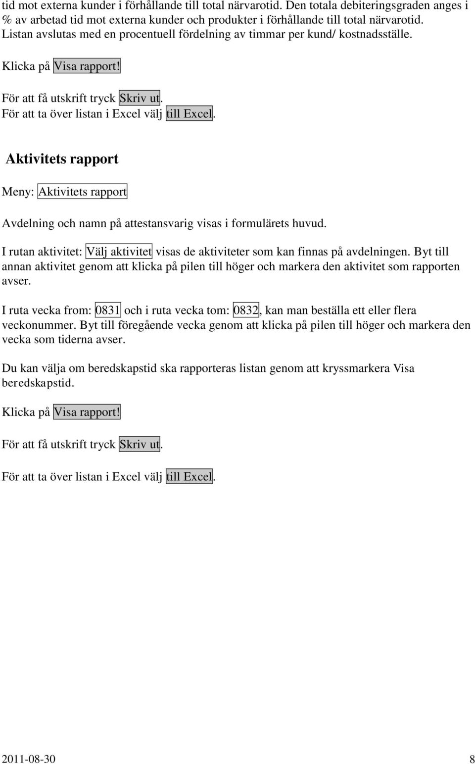 Aktivitets rapport Meny: Aktivitets rapport Avdelning och namn på attestansvarig visas i formulärets huvud. I rutan aktivitet: Välj aktivitet visas de aktiviteter som kan finnas på avdelningen.