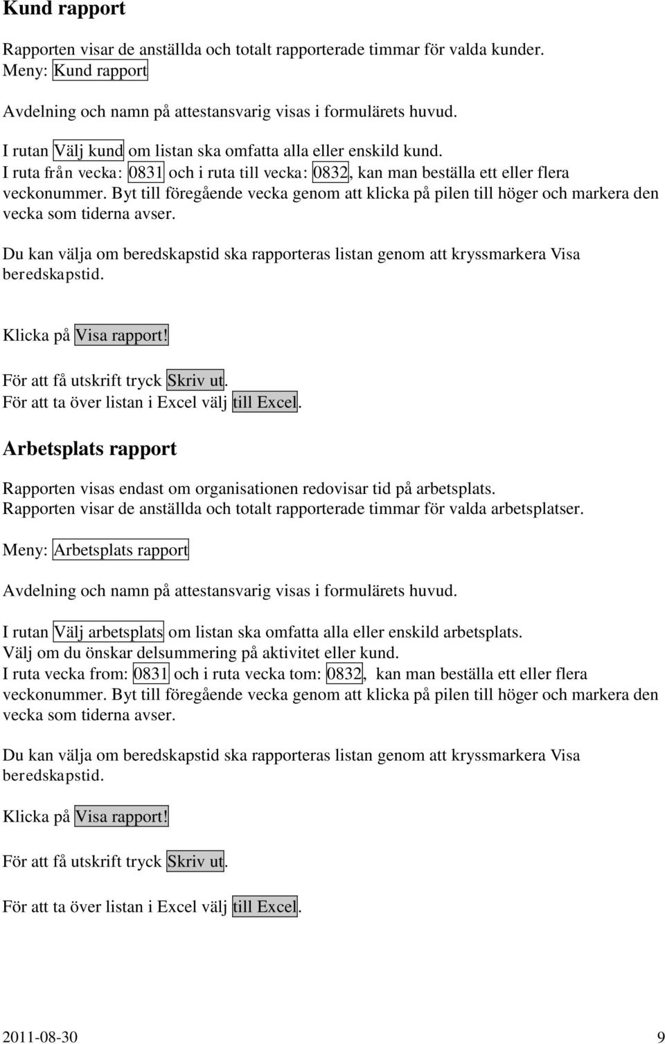 Byt till föregående vecka genom att klicka på pilen till höger och markera den vecka som tiderna avser. Du kan välja om beredskapstid ska rapporteras listan genom att kryssmarkera Visa beredskapstid.