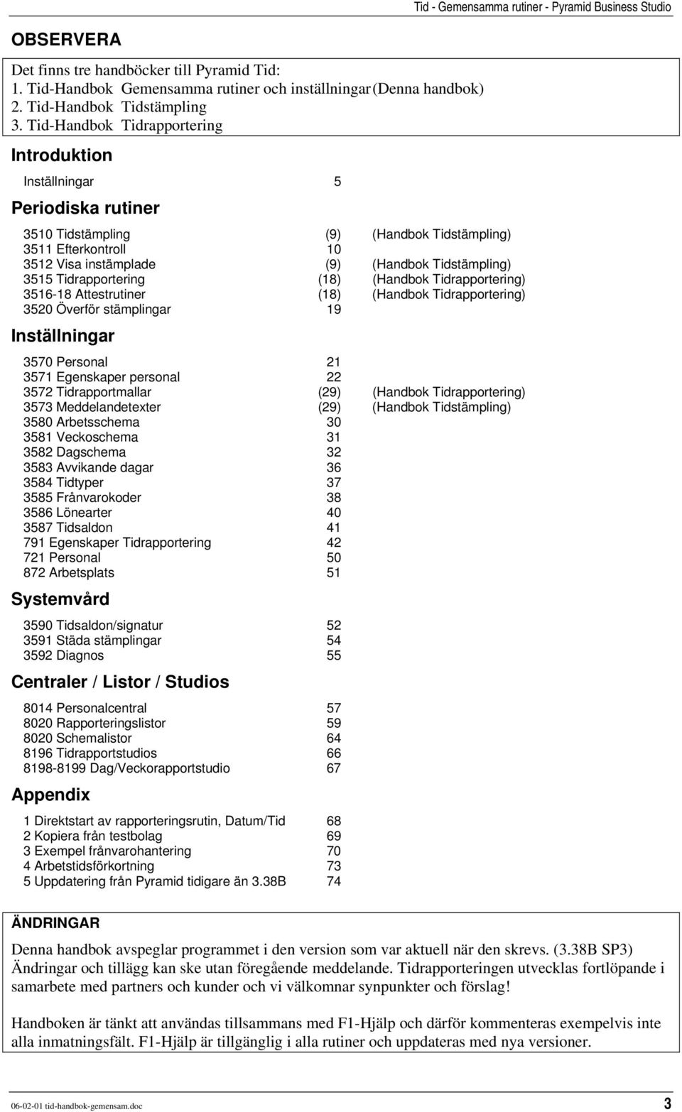 Tidrapportering (18) (Handbok Tidrapportering) 3516-18 Attestrutiner (18) (Handbok Tidrapportering) 3520 Överför stämplingar 19 Inställningar 3570 Personal 21 3571 Egenskaper personal 22 3572