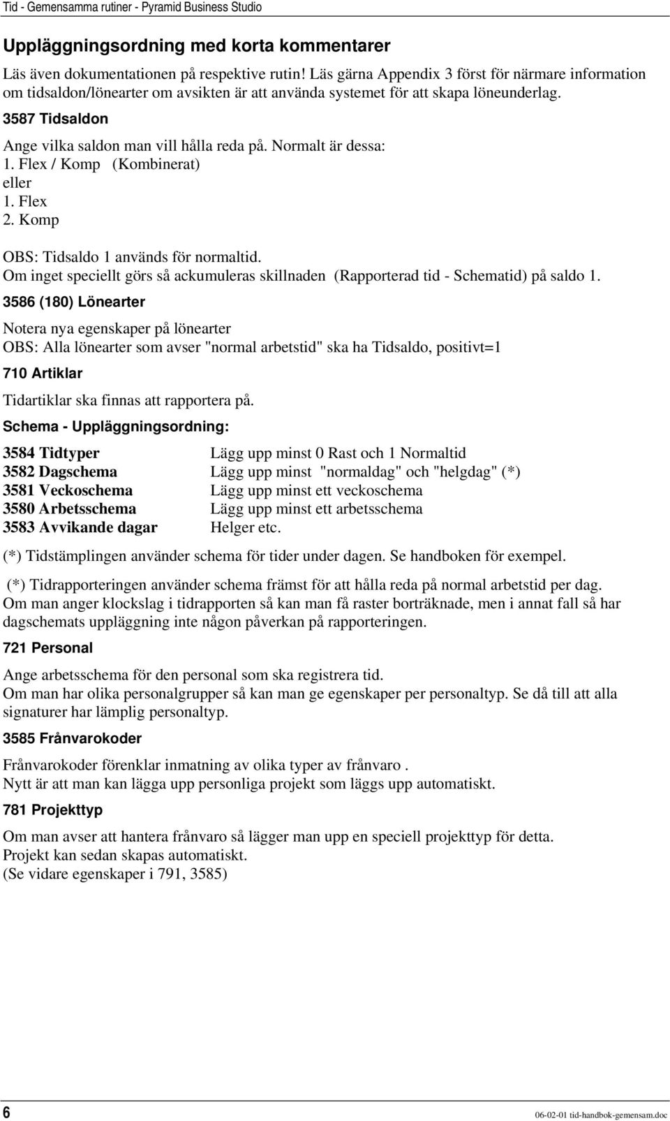 Normalt är dessa: 1. Flex / Komp (Kombinerat) eller 1. Flex 2. Komp OBS: Tidsaldo 1 används för normaltid. Om inget speciellt görs så ackumuleras skillnaden (Rapporterad tid - Schematid) på saldo 1.