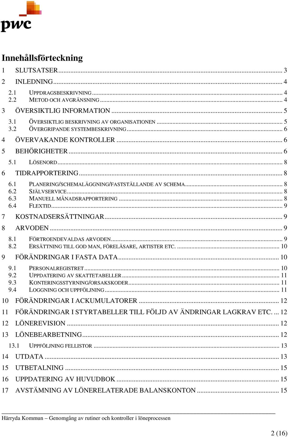.. 8 6.4 FLEXTID... 9 7 KOSTNADSERSÄTTNINGAR... 9 8 ARVODEN... 9 8.1 FÖRTROENDEVALDAS ARVODEN... 9 8.2 ERSÄTTNING TILL GOD MAN, FÖRELÄSARE, ARTISTER ETC.... 10 9 FÖRÄNDRINGAR I FASTA DATA... 10 9.1 PERSONALREGISTRET.