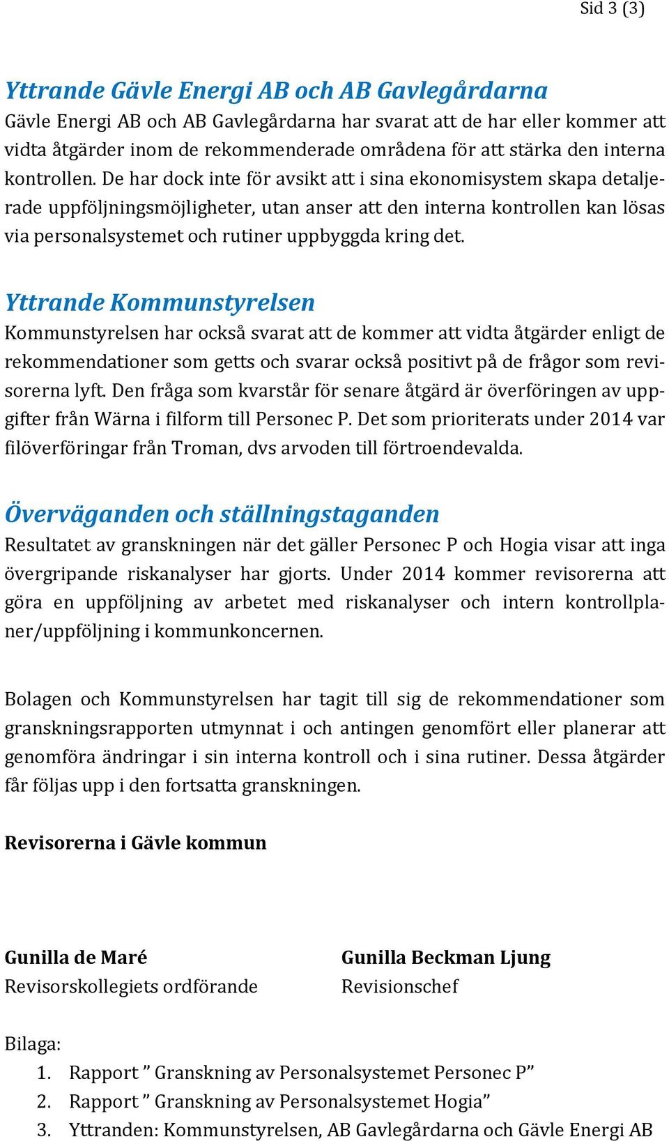 De har dock inte för avsikt att i sina ekonomisystem skapa detaljerade uppföljningsmöjligheter, utan anser att den interna kontrollen kan lösas via personalsystemet och rutiner uppbyggda kring det.