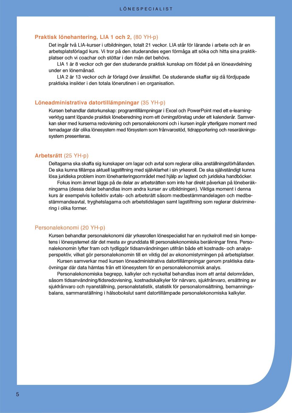 LIA 1 är 8 veckor och ger den studerande praktisk kunskap om flödet på en löneavdelning under en lönemånad. LIA 2 är 13 veckor och är förlagd över årsskiftet.