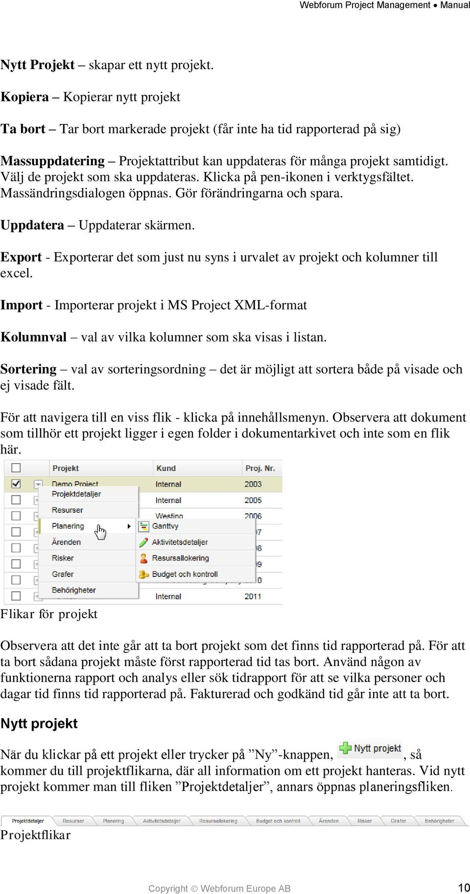 Välj de projekt som ska uppdateras. Klicka på pen-ikonen i verktygsfältet. Massändringsdialogen öppnas. Gör förändringarna och spara. Uppdatera Uppdaterar skärmen.