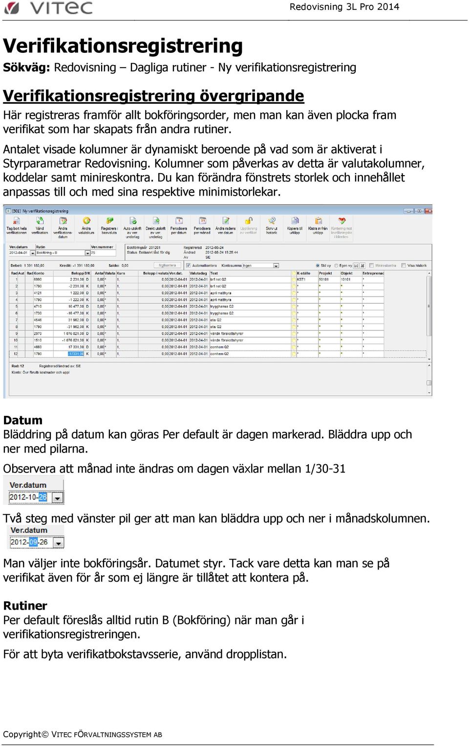 Kolumner som påverkas av detta är valutakolumner, koddelar samt minireskontra. Du kan förändra fönstrets storlek och innehållet anpassas till och med sina respektive minimistorlekar.