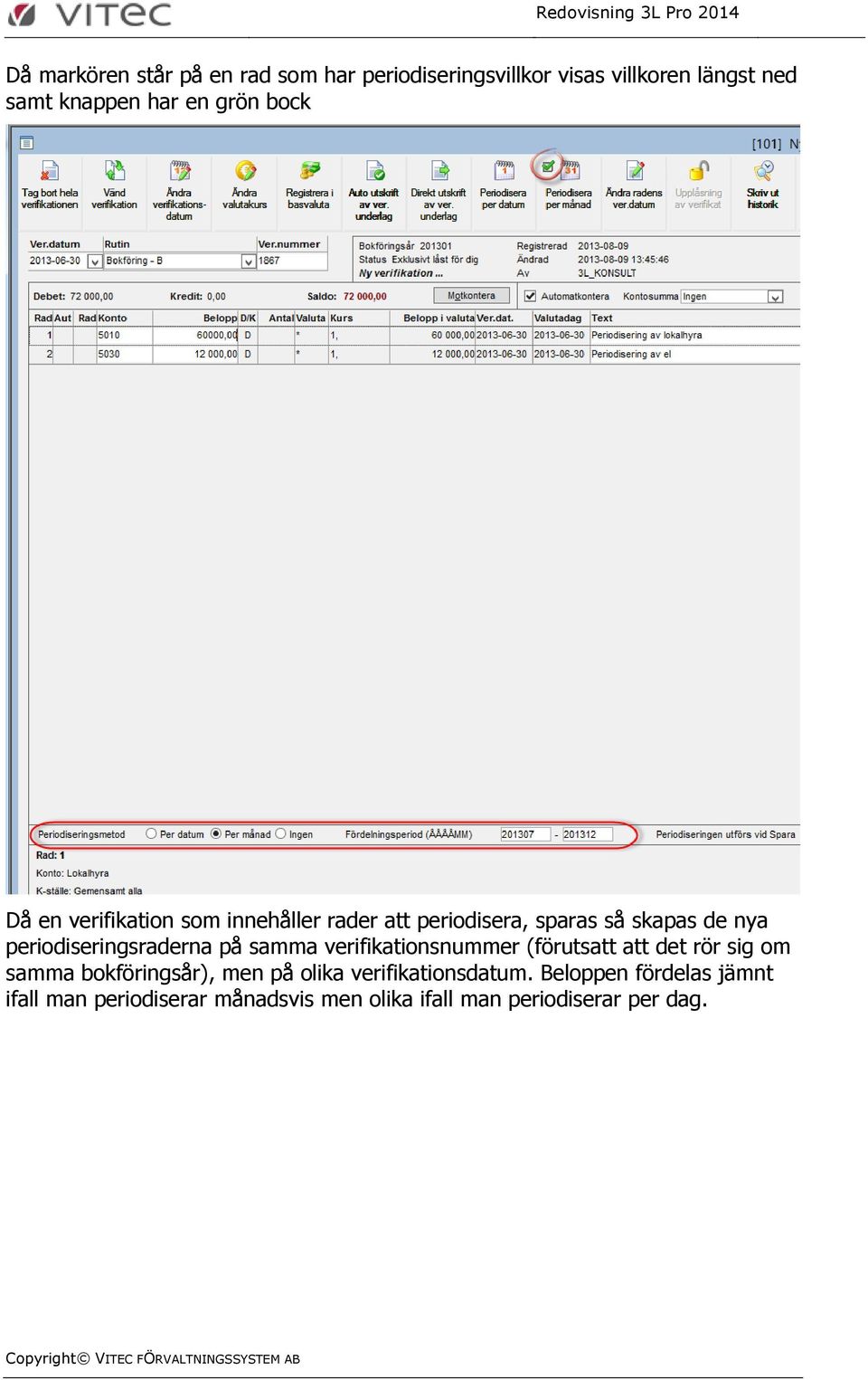 periodiseringsraderna på samma verifikationsnummer (förutsatt att det rör sig om samma bokföringsår), men