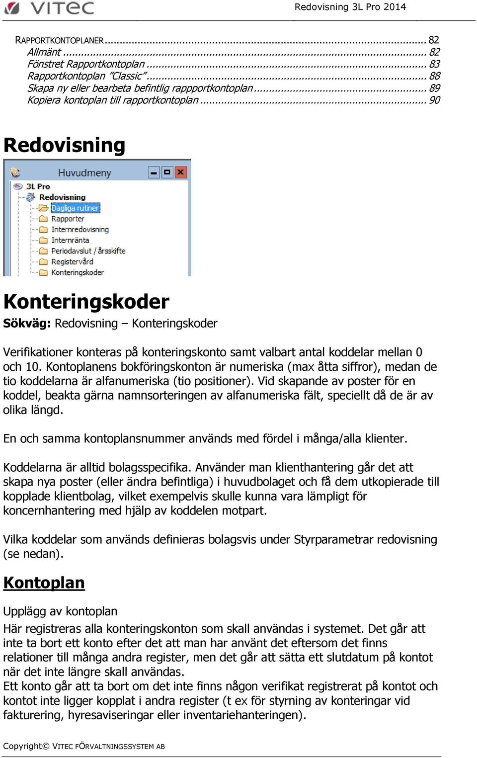 Kontoplanens bokföringskonton är numeriska (max åtta siffror), medan de tio koddelarna är alfanumeriska (tio positioner).