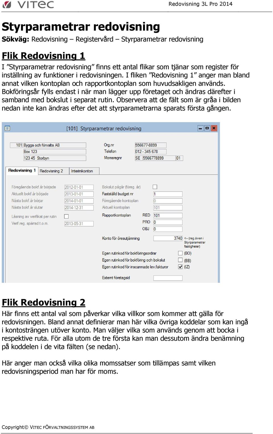 Bokföringsår fylls endast i när man lägger upp företaget och ändras därefter i samband med bokslut i separat rutin.