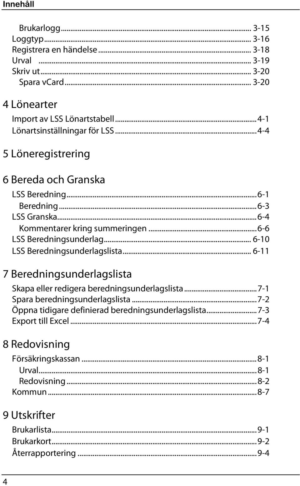 ..6-6 LSS Beredningsunderlag... 6-10 LSS Beredningsunderlagslista... 6-11 7 Beredningsunderlagslista Skapa eller redigera beredningsunderlagslista...7-1 Spara beredningsunderlagslista.