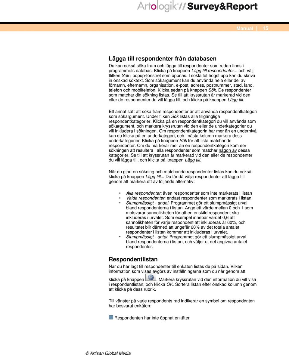 Som sökargument kan du använda hela eller del av förnamn, efternamn, organisation, e-post, adress, postnummer, stad, land, telefon och mobiltelefon. Klicka sedan på knappen Sök.