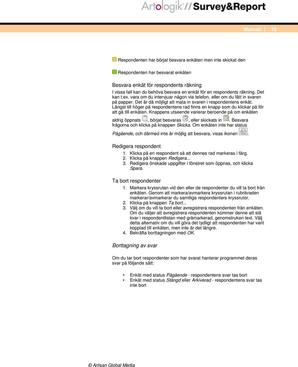 Längst till höger på respondentens rad finns en knapp som du klickar på för att gå till enkäten. Knappens utseende varierar beroende på om enkäten aldrig öppnats, börjat besvaras, eller skickats in.