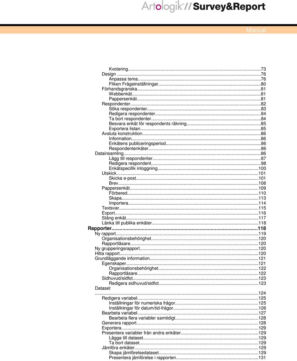 ..86 Datainsamling...86 Lägg till respondenter...87 Redigera respondent...98 Enkätspecifik inloggning...100 Utskick...101 Skicka e-post...101 Brev...108 Pappersenkät...109 Förbered...110 Skapa.