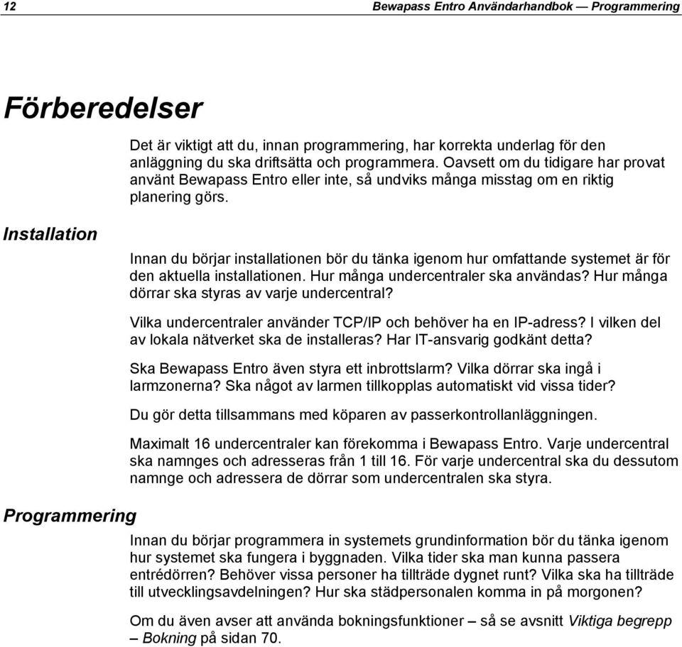 Installation Innan du börjar installationen bör du tänka igenom hur omfattande systemet är för den aktuella installationen. Hur många undercentraler ska användas?