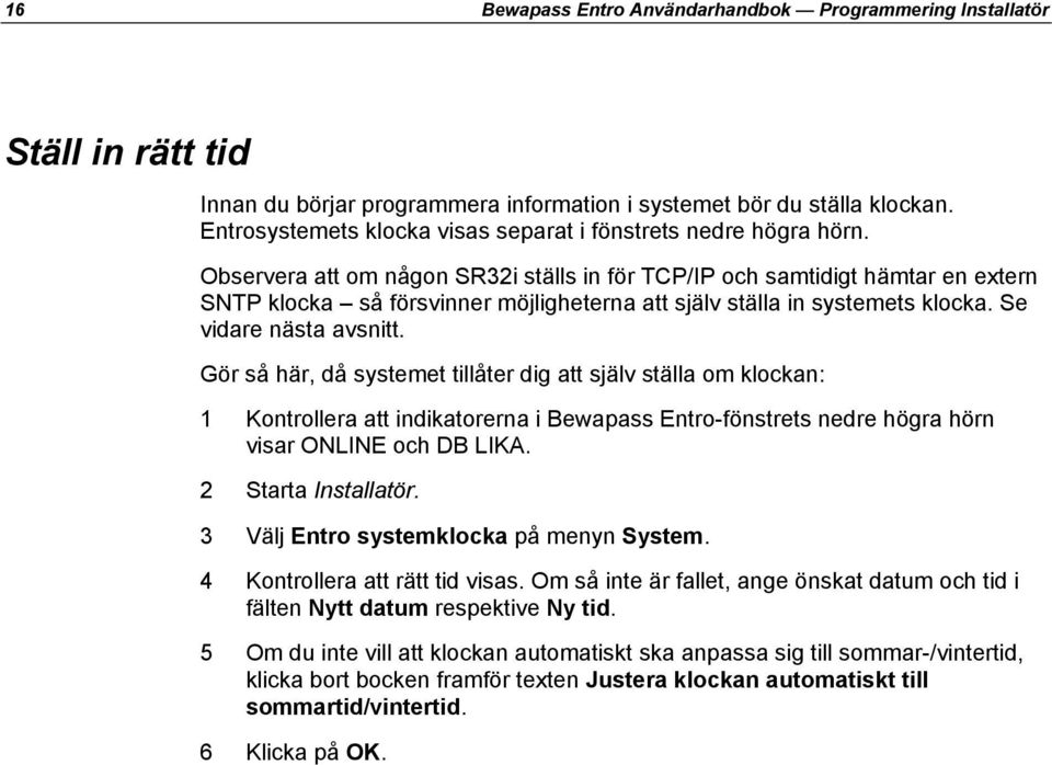 Observera att om någon SR32i ställs in för TCP/IP och samtidigt hämtar en extern SNTP klocka så försvinner möjligheterna att själv ställa in systemets klocka. Se vidare nästa avsnitt.