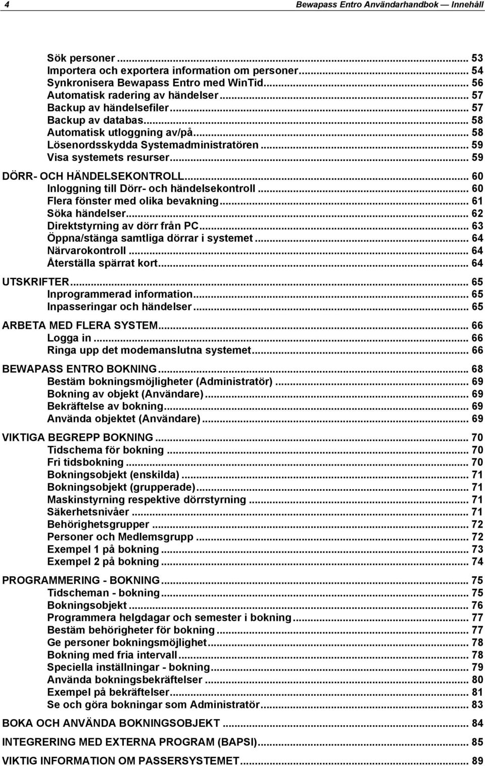 .. 60 Inloggning till Dörr- och händelsekontroll... 60 Flera fönster med olika bevakning... 61 Söka händelser... 62 Direktstyrning av dörr från PC... 63 Öppna/stänga samtliga dörrar i systemet.