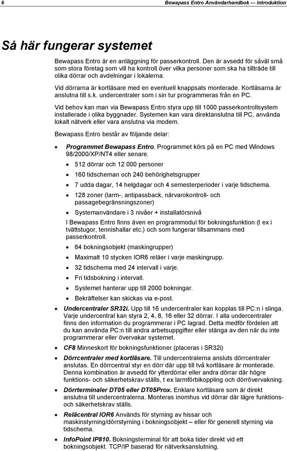 Vid dörrarna är kortläsare med en eventuell knappsats monterade. Kortläsarna är anslutna till s.k. undercentraler som i sin tur programmeras från en PC.