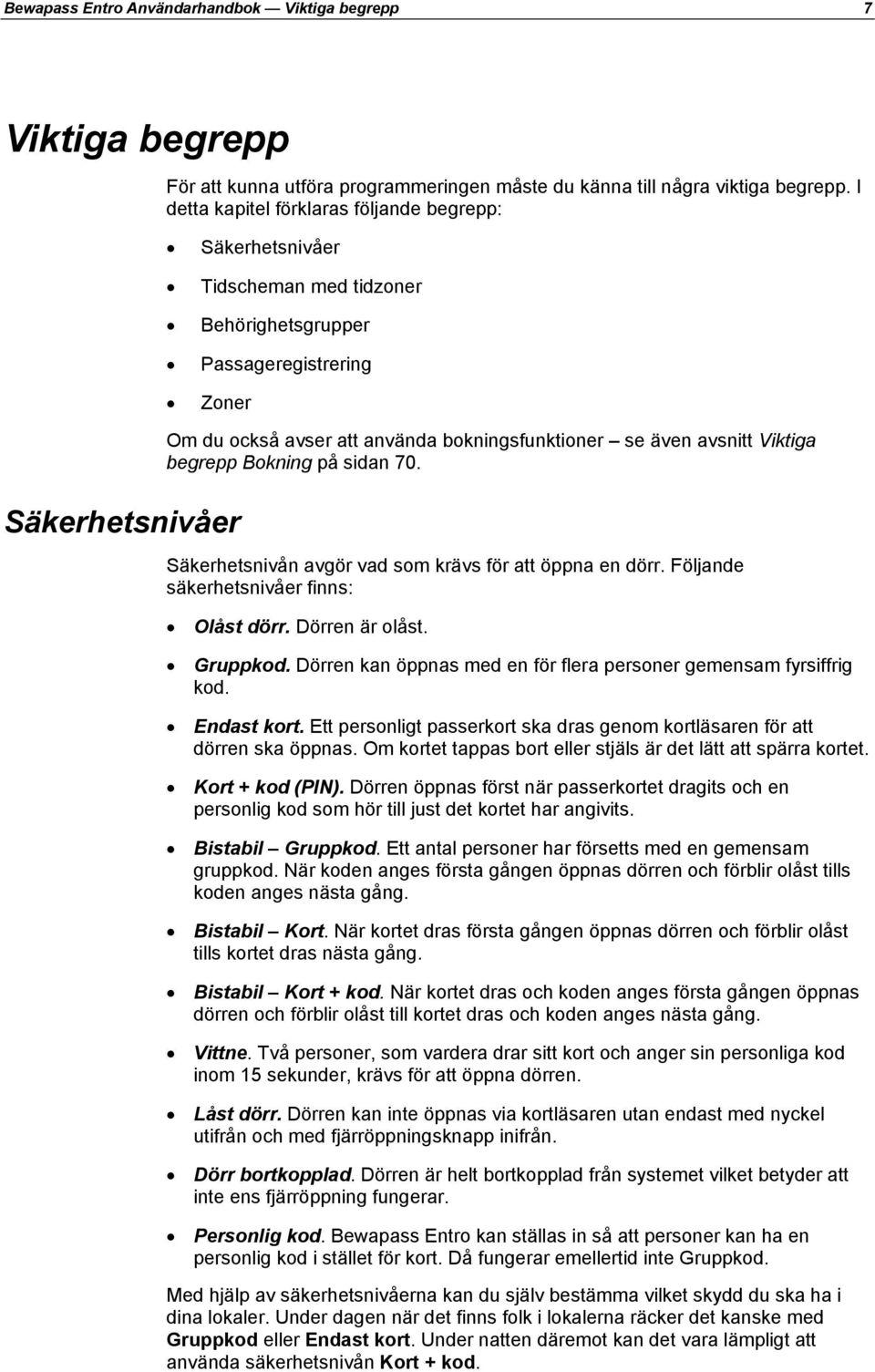 även avsnitt Viktiga begrepp Bokning på sidan 70. Säkerhetsnivån avgör vad som krävs för att öppna en dörr. Följande säkerhetsnivåer finns: Olåst dörr. Dörren är olåst. Gruppkod.