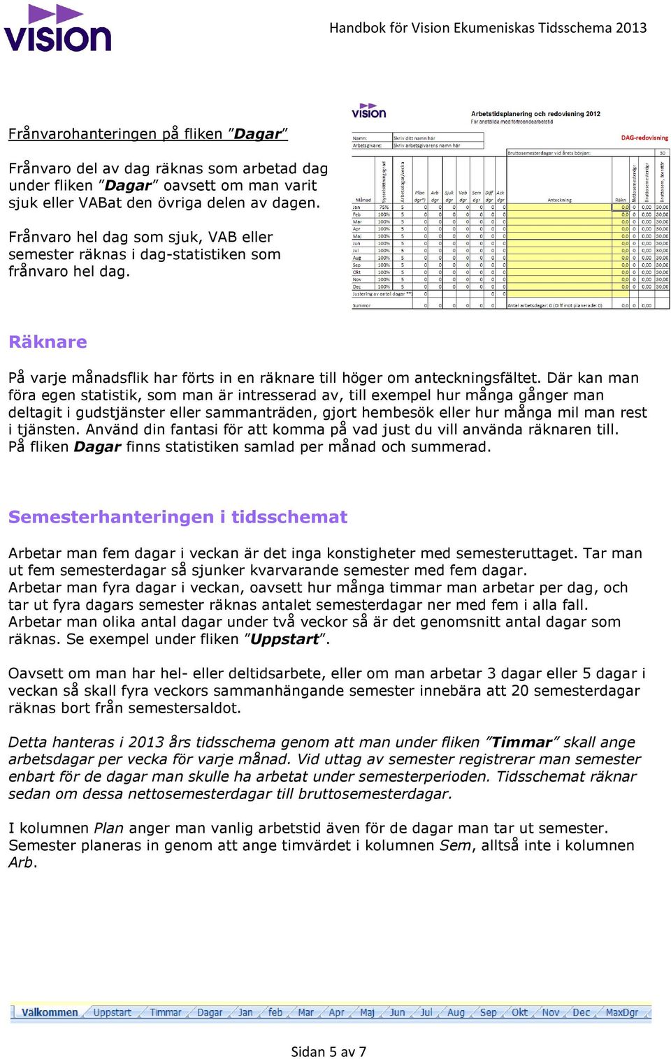 Där kan man föra egen statistik, som man är intresserad av, till exempel hur många gånger man deltagit i gudstjänster eller sammanträden, gjort hembesök eller hur många mil man rest i tjänsten.