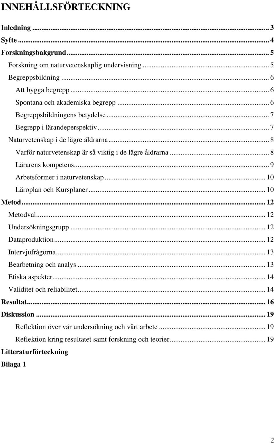.. 9 Arbetsformer i naturvetenskap... 10 Läroplan och Kursplaner... 10 Metod... 12 Metodval... 12 Undersökningsgrupp... 12 Dataproduktion... 12 Intervjufrågorna... 13 Bearbetning och analys.