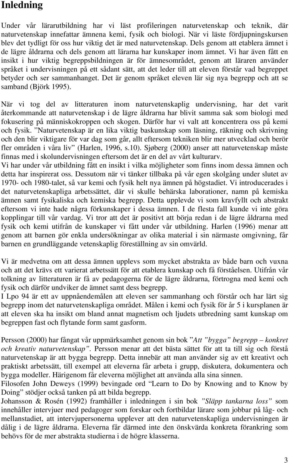 Vi har även fått en insikt i hur viktig begreppsbildningen är för ämnesområdet, genom att läraren använder språket i undervisningen på ett sådant sätt, att det leder till att eleven förstår vad