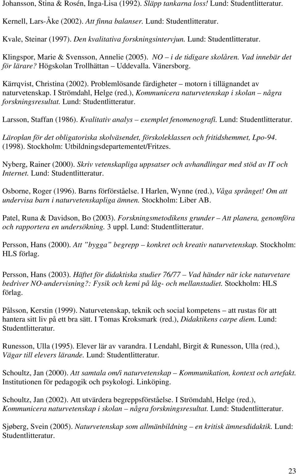 Vänersborg. Kärrqvist, Christina (2002). Problemlösande färdigheter motorn i tillägnandet av naturvetenskap. I Strömdahl, Helge (red.), Kommunicera naturvetenskap i skolan några forskningsresultat.