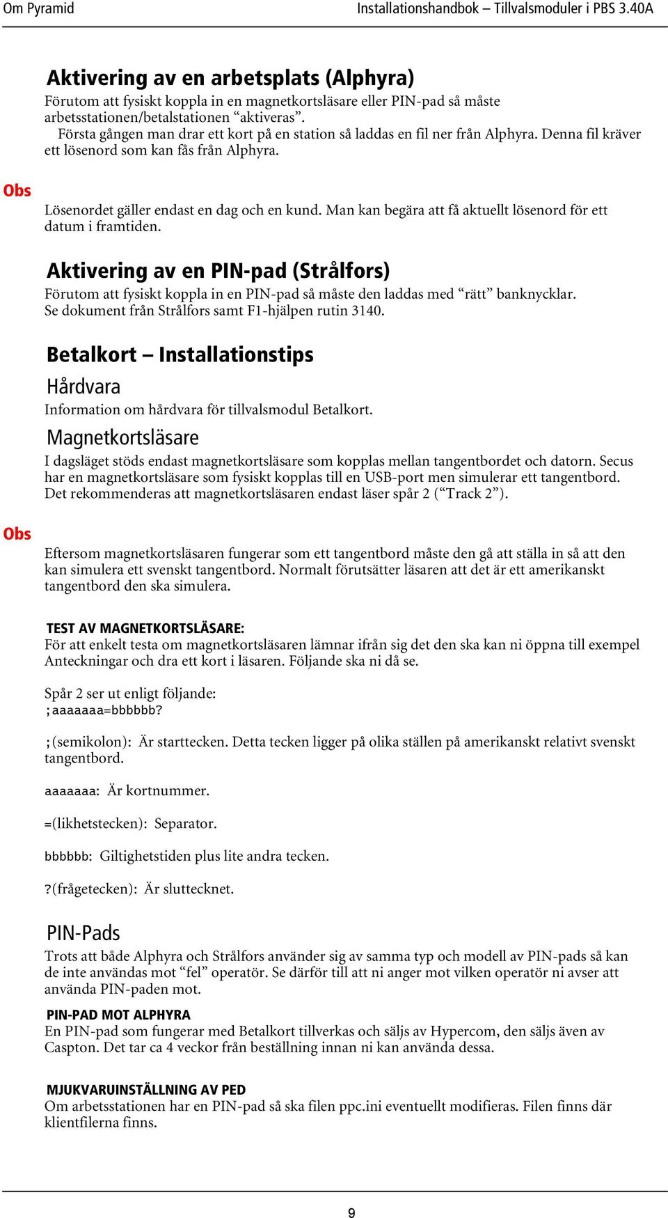 Man kan begära att få aktuellt lösenord för ett datum i framtiden. Aktivering av en PIN-pad (Strålfors) Förutom att fysiskt koppla in en PIN-pad så måste den laddas med rätt banknycklar.