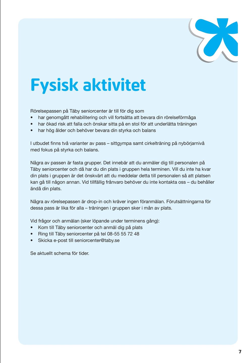 balans. Några av passen är fasta grupper. Det innebär att du anmäler dig till personalen på Täby seniorcenter och då har du din plats i gruppen hela terminen.