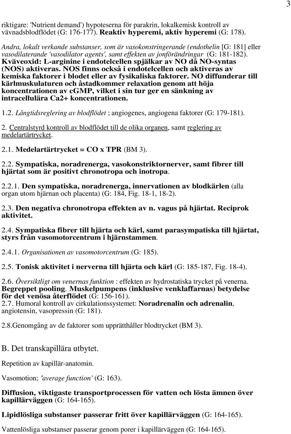 Kväveoxid: L-arginine i endotelcellen spjälkar av NO då NO-syntas (NOS) aktiveras. NOS finns också i endotelcellen och aktiveras av kemiska faktorer i blodet eller av fysikaliska faktorer.
