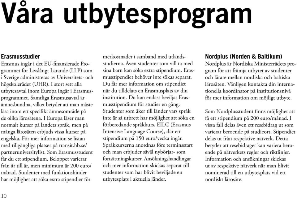 I Europa läser man normalt kurser på landets språk, men på många lärosäten erbjuds vissa kurser på engelska. För mer information se listan med tillgängliga platser på transit.hb.
