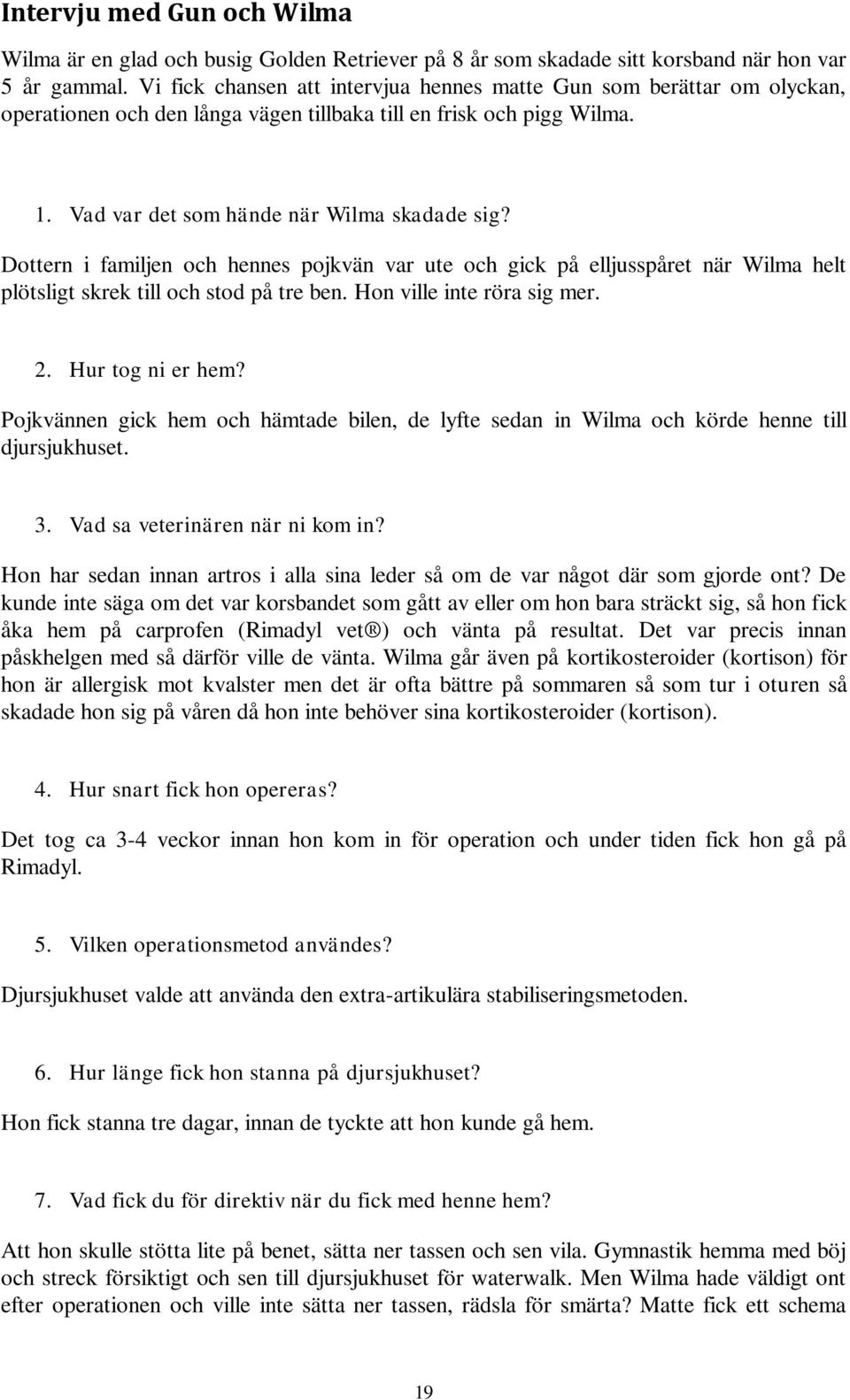 Dottern i familjen och hennes pojkvän var ute och gick på elljusspåret när Wilma helt plötsligt skrek till och stod på tre ben. Hon ville inte röra sig mer. 2. Hur tog ni er hem?