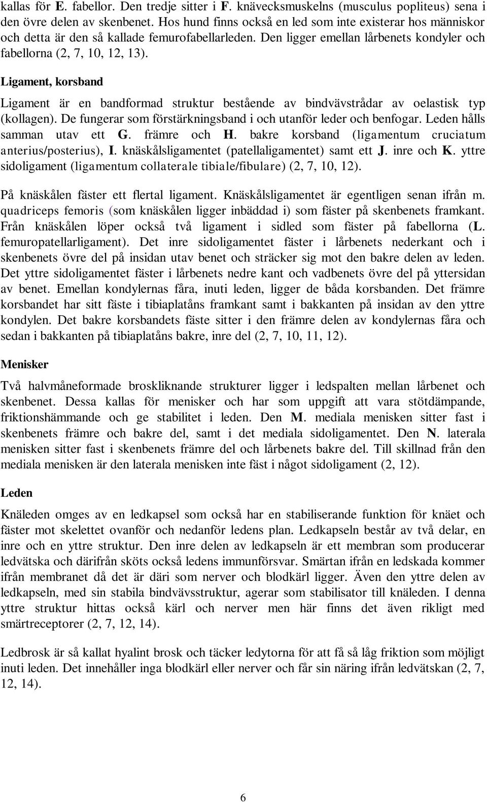 Ligament, korsband Ligament är en bandformad struktur bestående av bindvävstrådar av oelastisk typ (kollagen). De fungerar som förstärkningsband i och utanför leder och benfogar.