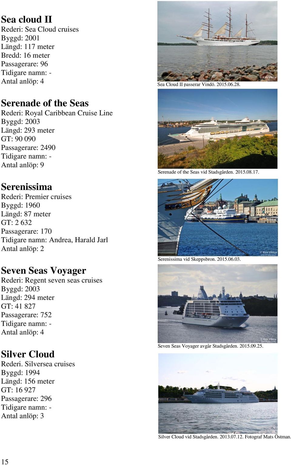 Rederi: Regent seven seas cruises Byggd: 2003 Längd: 294 meter GT: 41 827 Passagerare: 752 Antal anlöp: 4 Silver Cloud Rederi.