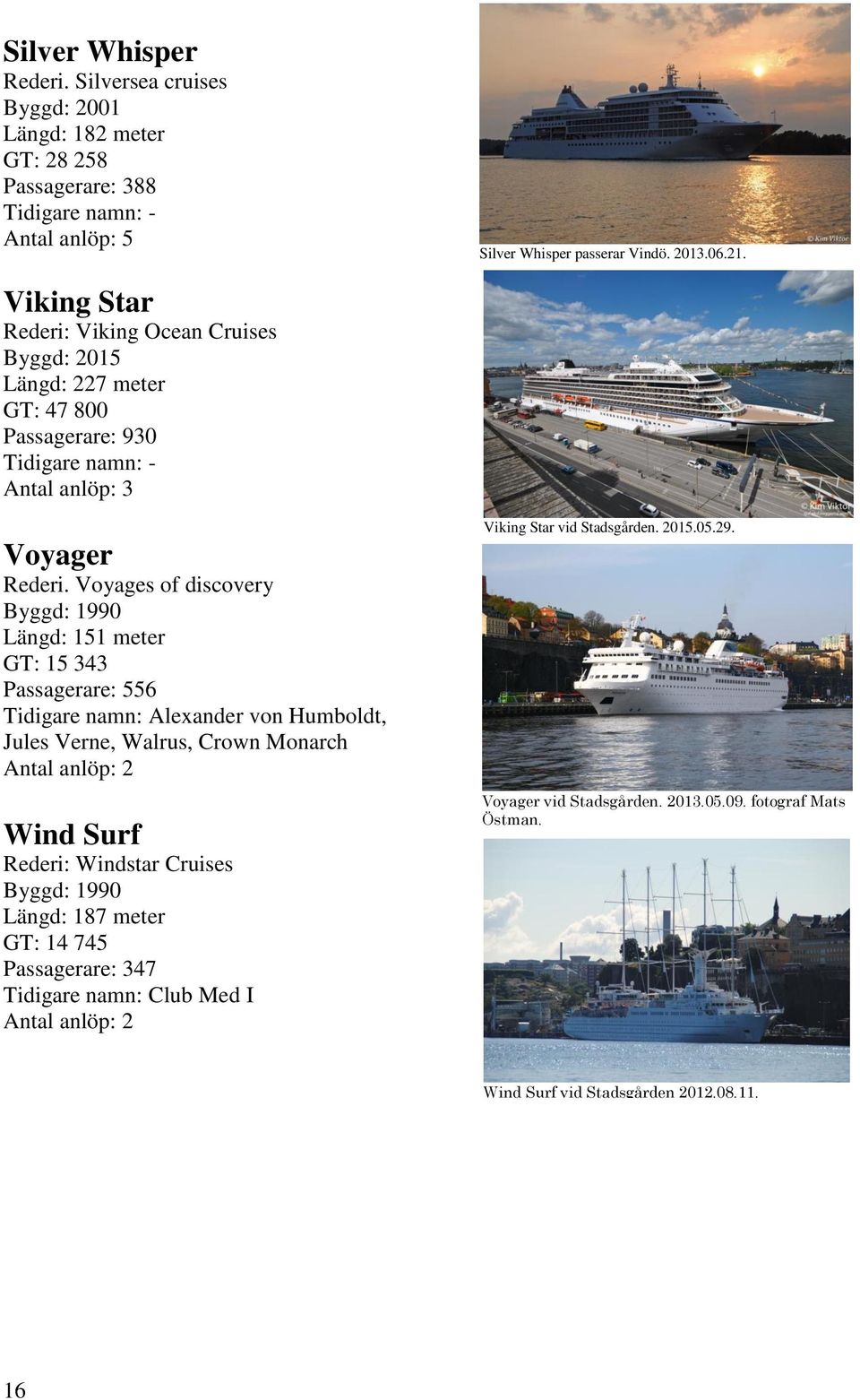 Voyages of discovery Byggd: 1990 Längd: 151 meter GT: 15 343 Passagerare: 556 Tidigare namn: Alexander von Humboldt, Jules Verne, Walrus, Crown Monarch Wind Surf Rederi: