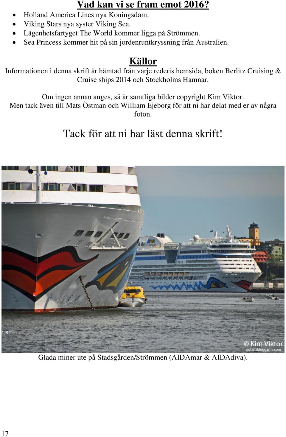 Källor Informationen i denna skrift är hämtad från varje rederis hemsida, boken Berlitz Cruising & Cruise ships 2014 och Stockholms Hamnar.