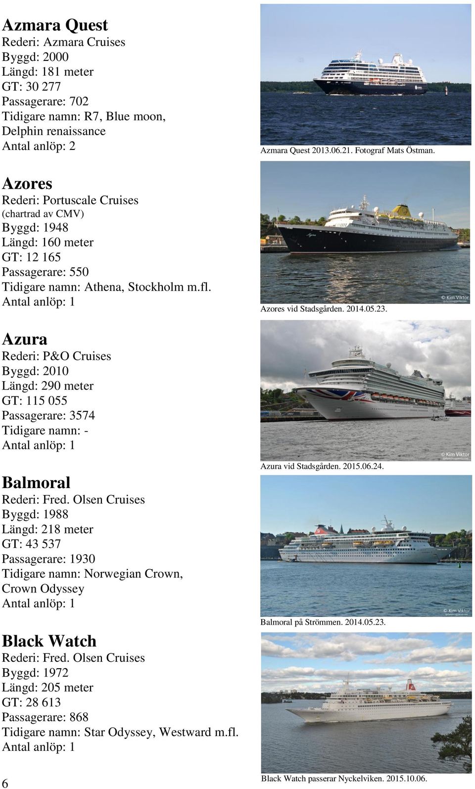 Azura Rederi: P&O Cruises Byggd: 2010 Längd: 290 meter GT: 115 055 Passagerare: 3574 Balmoral Rederi: Fred.
