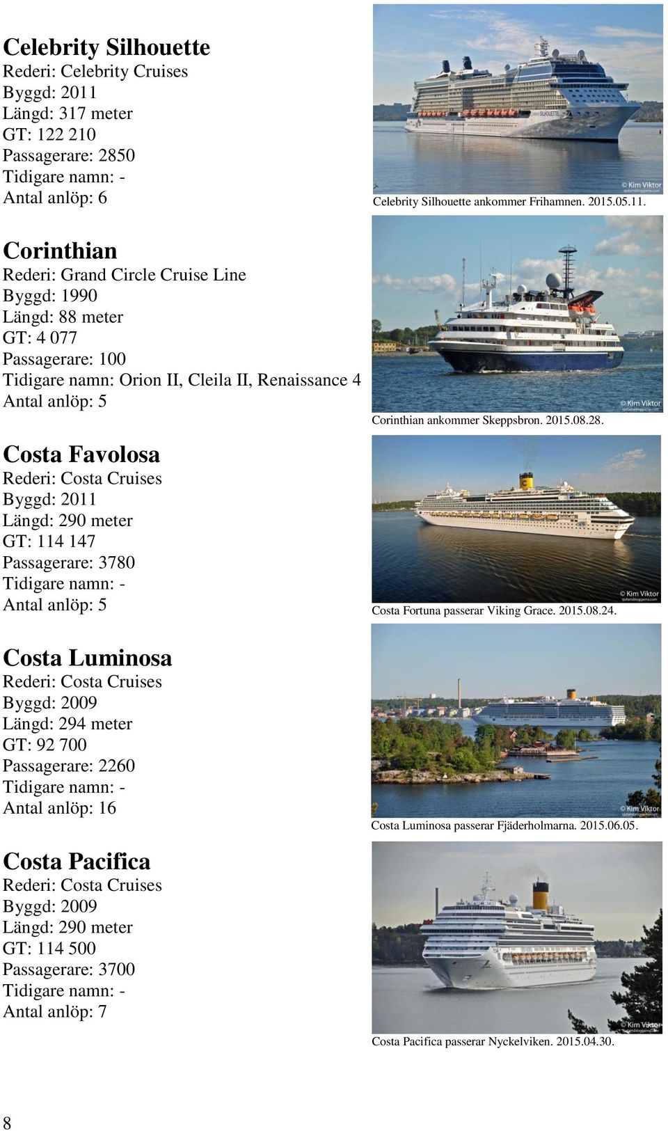 Corinthian Rederi: Grand Circle Cruise Line Byggd: 1990 Längd: 88 meter GT: 4 077 Passagerare: 100 Tidigare namn: Orion II, Cleila II, Renaissance 4 Antal anlöp: 5 Costa Favolosa Rederi: Costa
