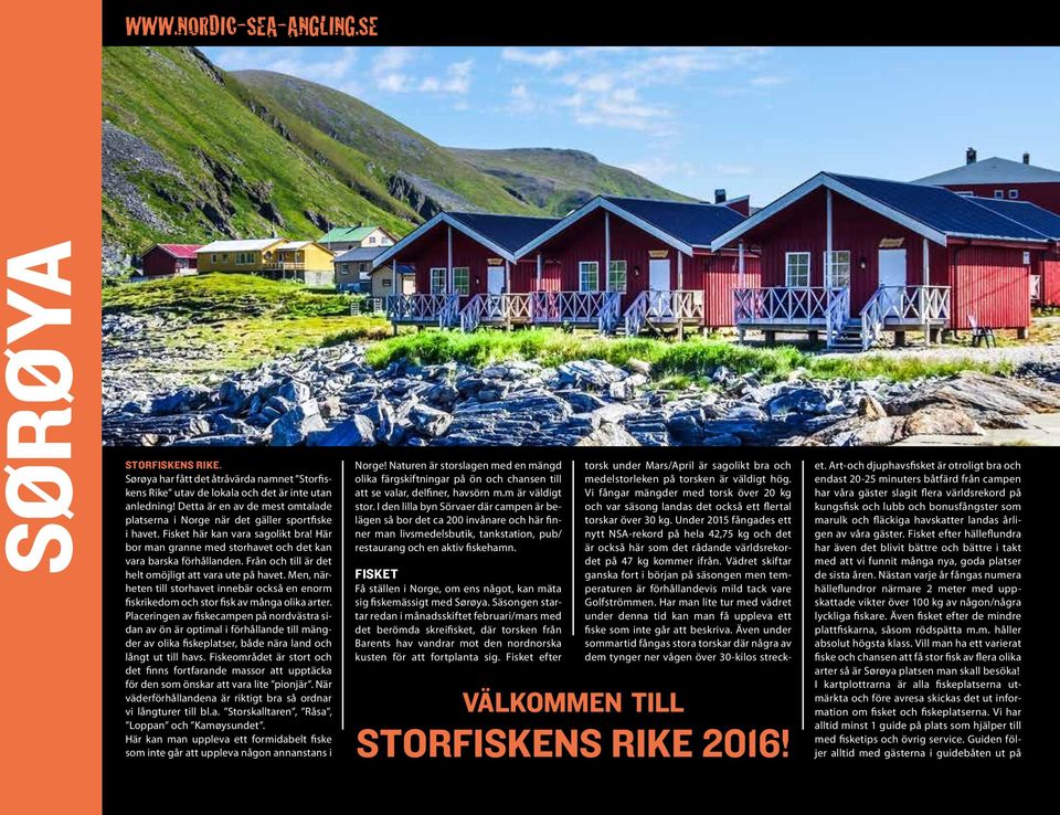 Från och till är det helt omöjligt att vara ute på havet. Men, närheten till storhavet innebär också en enorm fiskrikedom och stor fisk av många olika arter.